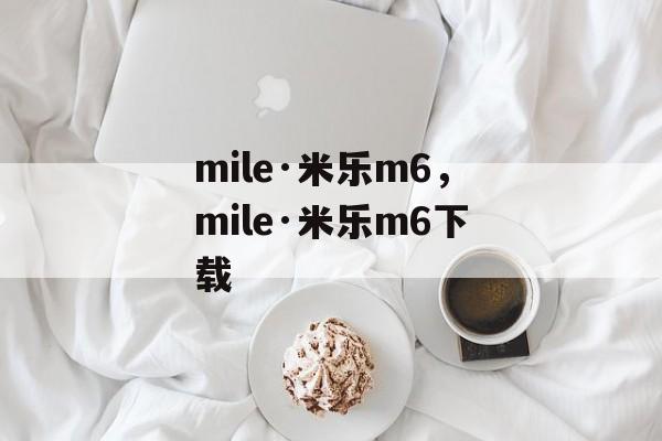 mile·米乐m6，mile·米乐m6下载