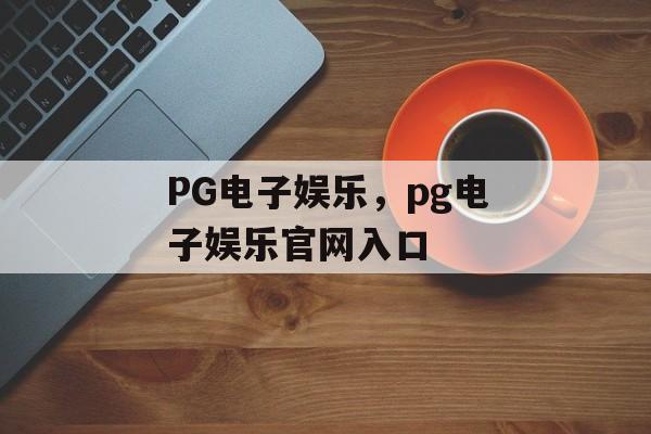 PG电子娱乐，pg电子娱乐官网入口