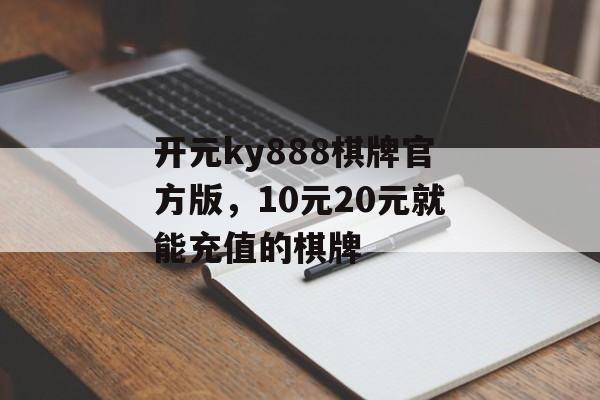 开元ky888棋牌官方版，10元20元就能充值的棋牌