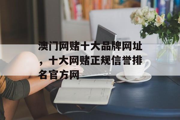 澳门网赌十大品牌网址，十大网赌正规信誉排名官方网